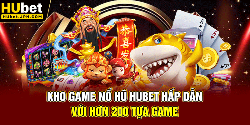 Kho game Nổ hũ Hubet hấp dẫn với hơn 200 tựa game