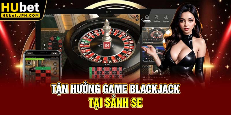 Tận hưởng game Blackjack tại sảnh SE