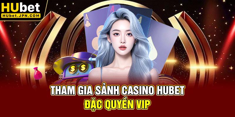 Tham gia sảnh Casino Hubet đặc quyền VIP